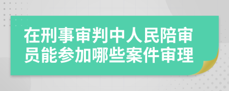 在刑事审判中人民陪审员能参加哪些案件审理