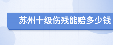 苏州十级伤残能赔多少钱