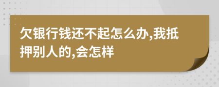 欠银行钱还不起怎么办,我抵押别人的,会怎样