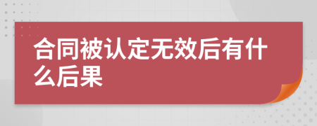 合同被认定无效后有什么后果