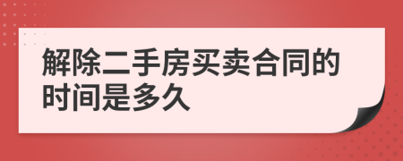 解除二手房买卖合同的时间是多久