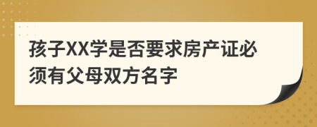 孩子XX学是否要求房产证必须有父母双方名字