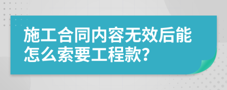 施工合同内容无效后能怎么索要工程款？