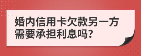 婚内信用卡欠款另一方需要承担利息吗？