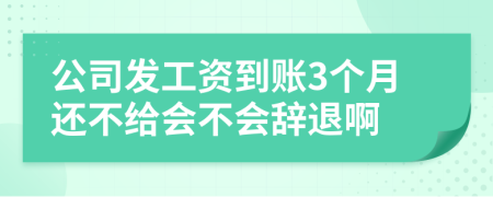 公司发工资到账3个月还不给会不会辞退啊