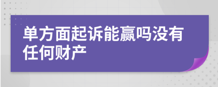 单方面起诉能赢吗没有任何财产