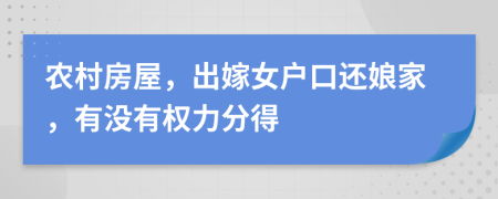 农村房屋，出嫁女户口还娘家，有没有权力分得