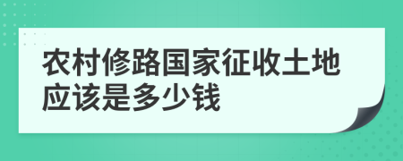 农村修路国家征收土地应该是多少钱