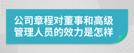 公司章程对董事和高级管理人员的效力是怎样