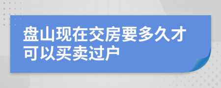 盘山现在交房要多久才可以买卖过户