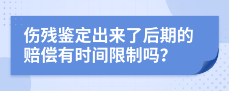 伤残鉴定出来了后期的赔偿有时间限制吗？