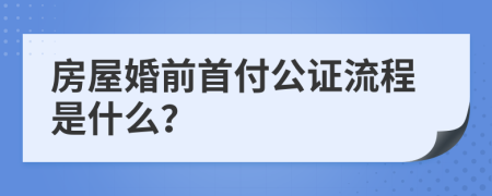 房屋婚前首付公证流程是什么？