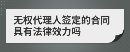 无权代理人签定的合同具有法律效力吗