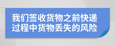 我们签收货物之前快递过程中货物丢失的风险