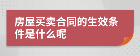 房屋买卖合同的生效条件是什么呢