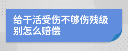 给干活受伤不够伤残级别怎么赔偿