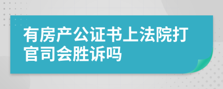 有房产公证书上法院打官司会胜诉吗