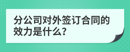 分公司对外签订合同的效力是什么？