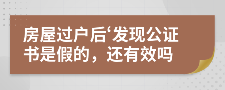 房屋过户后‘发现公证书是假的，还有效吗