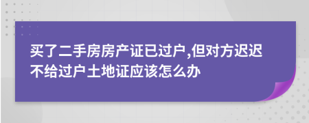 买了二手房房产证已过户,但对方迟迟不给过户土地证应该怎么办