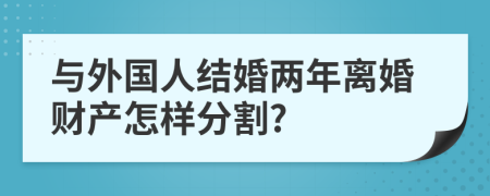 与外国人结婚两年离婚财产怎样分割?