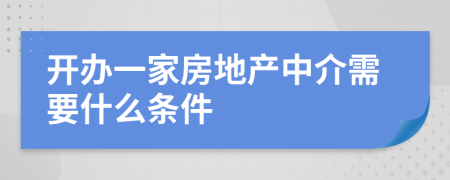 开办一家房地产中介需要什么条件