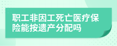 职工非因工死亡医疗保险能按遗产分配吗