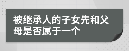 被继承人的子女先和父母是否属于一个