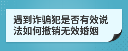 遇到诈骗犯是否有效说法如何撤销无效婚姻