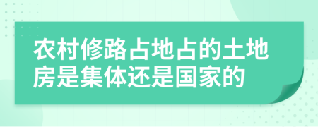 农村修路占地占的土地房是集体还是国家的