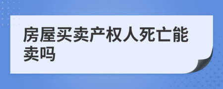 房屋买卖产权人死亡能卖吗