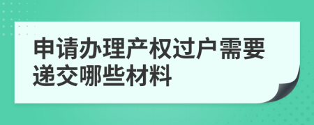 申请办理产权过户需要递交哪些材料