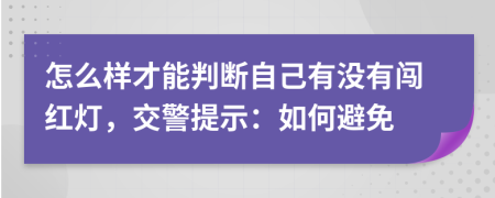 怎么样才能判断自己有没有闯红灯，交警提示：如何避免