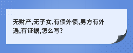 无财产,无子女,有债外债,男方有外遇,有证据,怎么写?