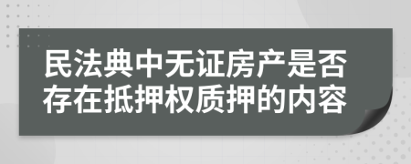 民法典中无证房产是否存在抵押权质押的内容