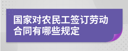 国家对农民工签订劳动合同有哪些规定