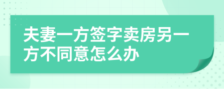 夫妻一方签字卖房另一方不同意怎么办