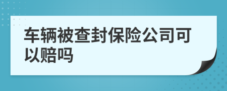 车辆被查封保险公司可以赔吗