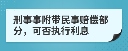 刑事事附带民事赔偿部分，可否执行利息