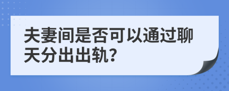 夫妻间是否可以通过聊天分出出轨？