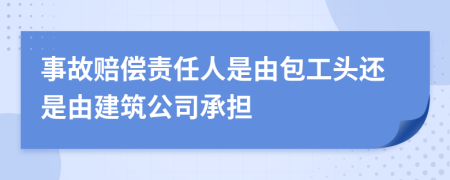 事故赔偿责任人是由包工头还是由建筑公司承担