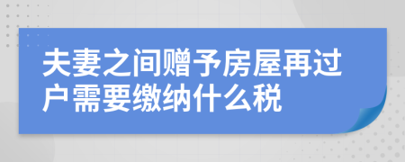 夫妻之间赠予房屋再过户需要缴纳什么税