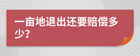 一亩地退出还要赔偿多少？