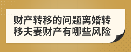 财产转移的问题离婚转移夫妻财产有哪些风险