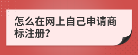 怎么在网上自己申请商标注册？