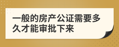 一般的房产公证需要多久才能审批下来