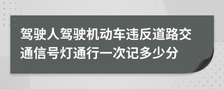 驾驶人驾驶机动车违反道路交通信号灯通行一次记多少分