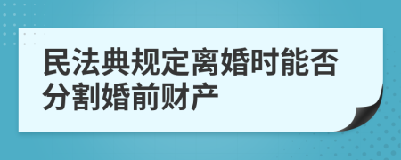 民法典规定离婚时能否分割婚前财产