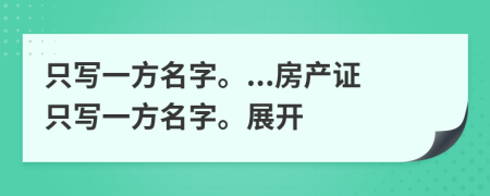 只写一方名字。...房产证只写一方名字。展开