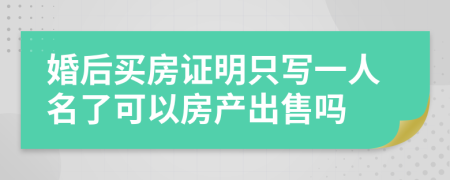 婚后买房证明只写一人名了可以房产出售吗